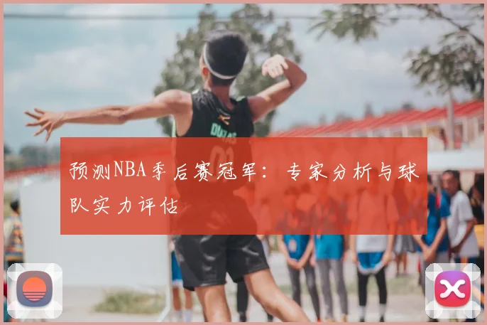 预测NBA季后赛冠军：专家分析与球队实力评估