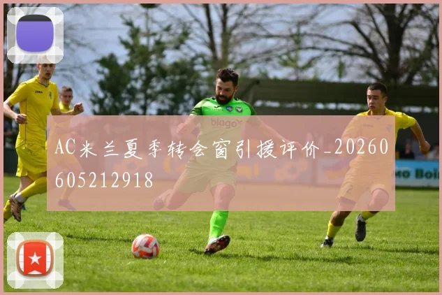 AC米兰夏季转会窗引援评价_20260605212918